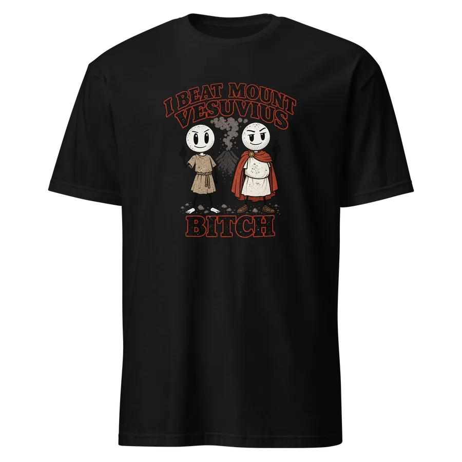Black T-shirt: two stickmen in Roman clothes giving the finger in front of an erupting Vesuvius, with the words “I beat Mount Vesuvius, bitch”